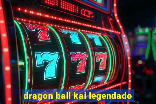 dragon ball kai legendado