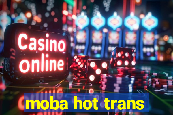 moba hot trans