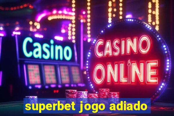 superbet jogo adiado