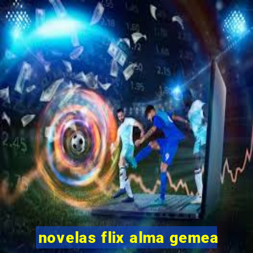 novelas flix alma gemea