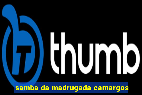 samba da madrugada camargos