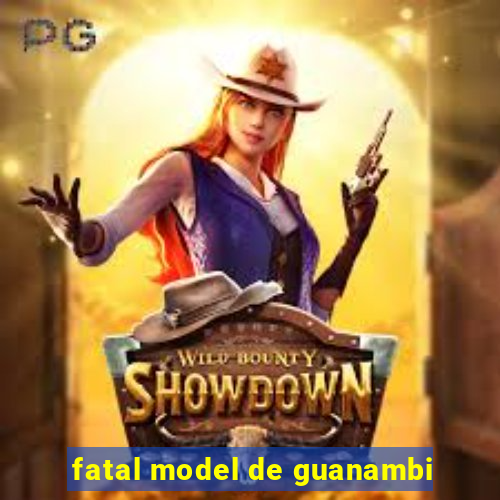 fatal model de guanambi