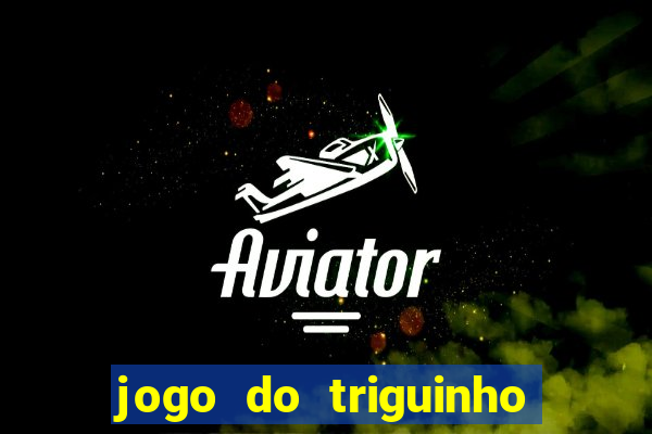 jogo do triguinho de ganhar dinheiro