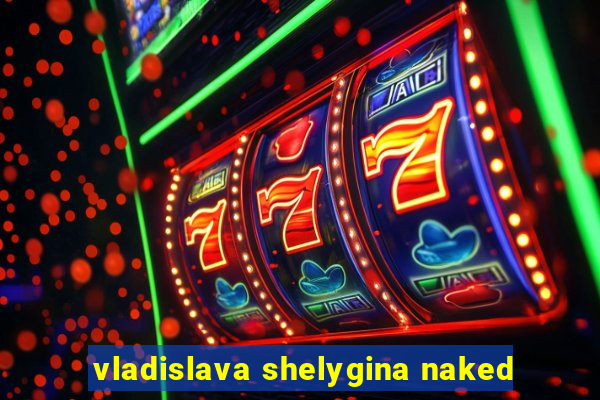 vladislava shelygina naked