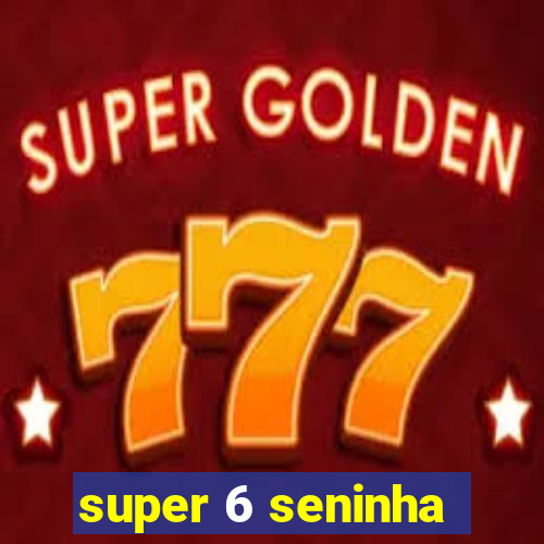 super 6 seninha