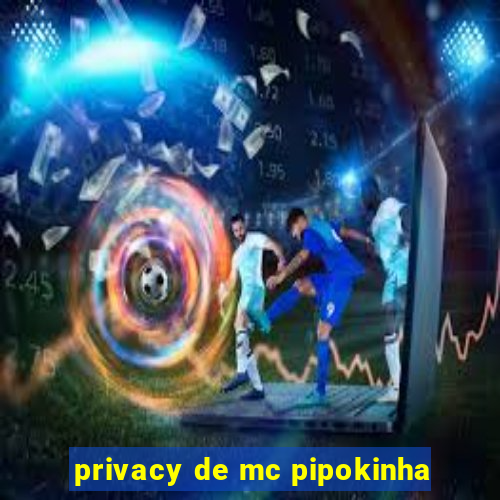 privacy de mc pipokinha