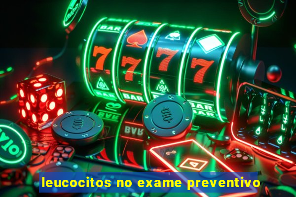 leucocitos no exame preventivo