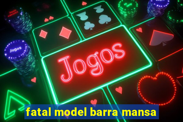 fatal model barra mansa