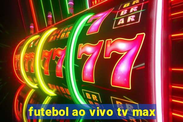 futebol ao vivo tv max