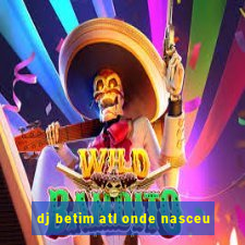 dj betim atl onde nasceu