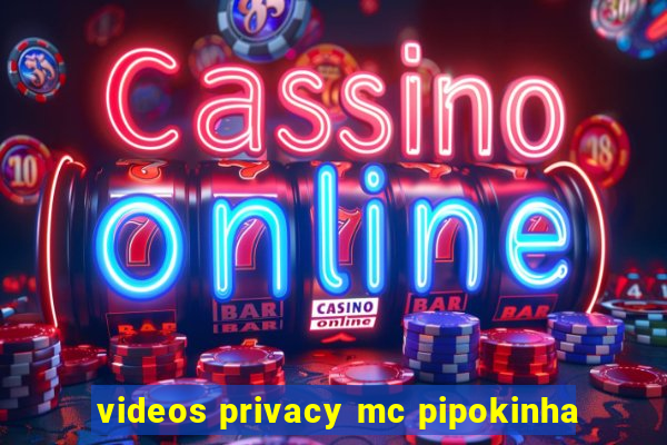 videos privacy mc pipokinha