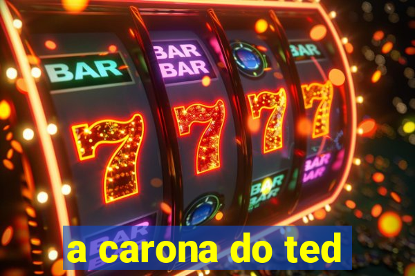 a carona do ted