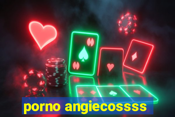 porno angiecossss