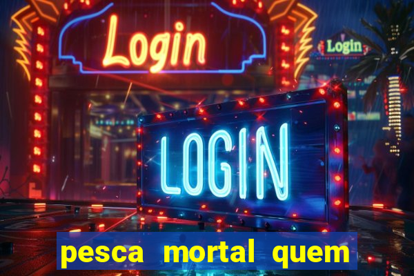 pesca mortal quem morreu pesca mortal todd morreu