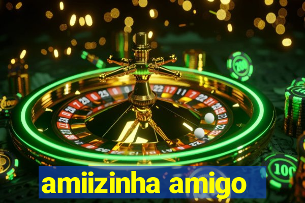 amiizinha amigo