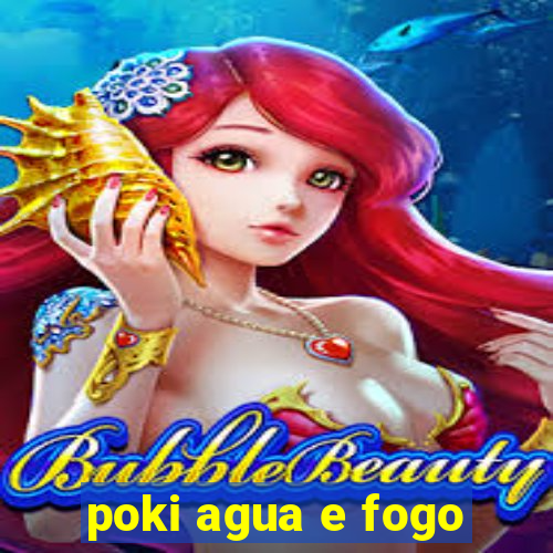 poki agua e fogo