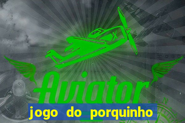 jogo do porquinho que ganha dinheiro