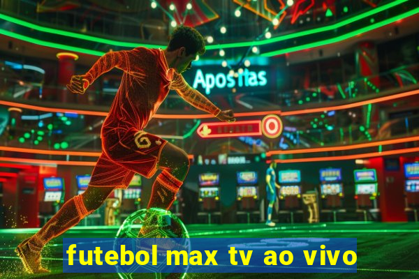 futebol max tv ao vivo