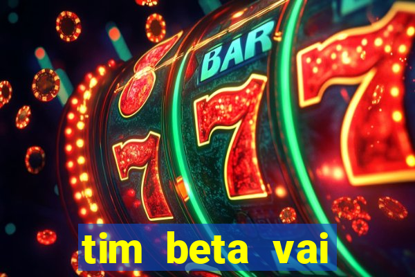 tim beta vai acabar 2024