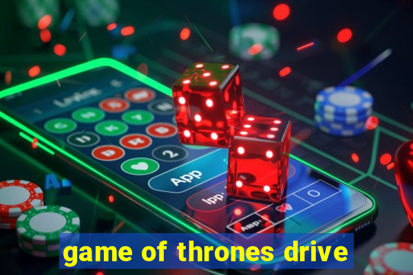 game of thrones drive