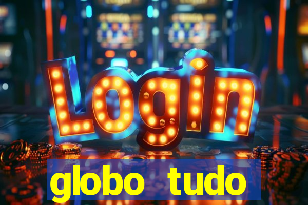 globo tudo absolutamente tudo