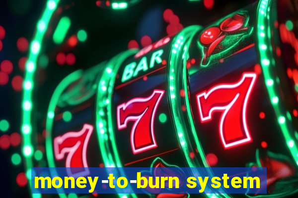 money-to-burn system